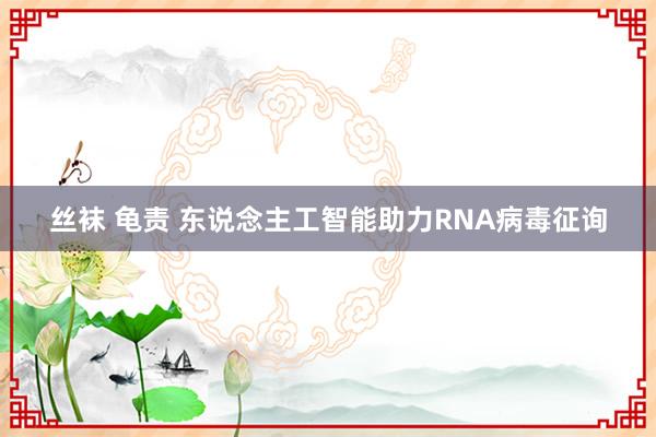 丝袜 龟责 东说念主工智能助力RNA病毒征询