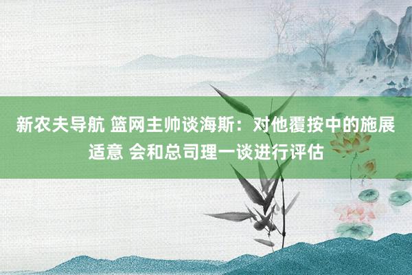 新农夫导航 篮网主帅谈海斯：对他覆按中的施展适意 会和总司理一谈进行评估