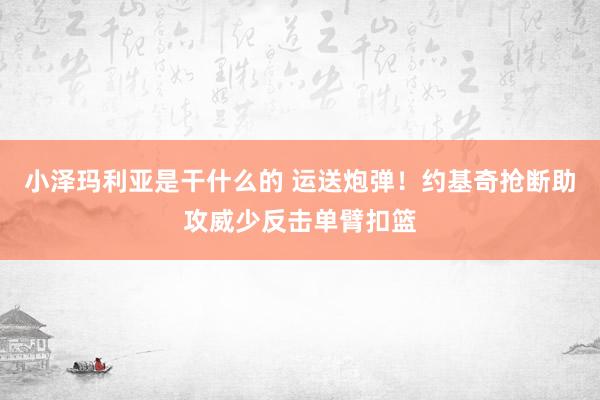 小泽玛利亚是干什么的 运送炮弹！约基奇抢断助攻威少反击单臂扣篮