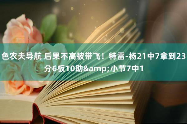 色农夫导航 后果不高被带飞！特雷-杨21中7拿到23分6板10助&小节7中1